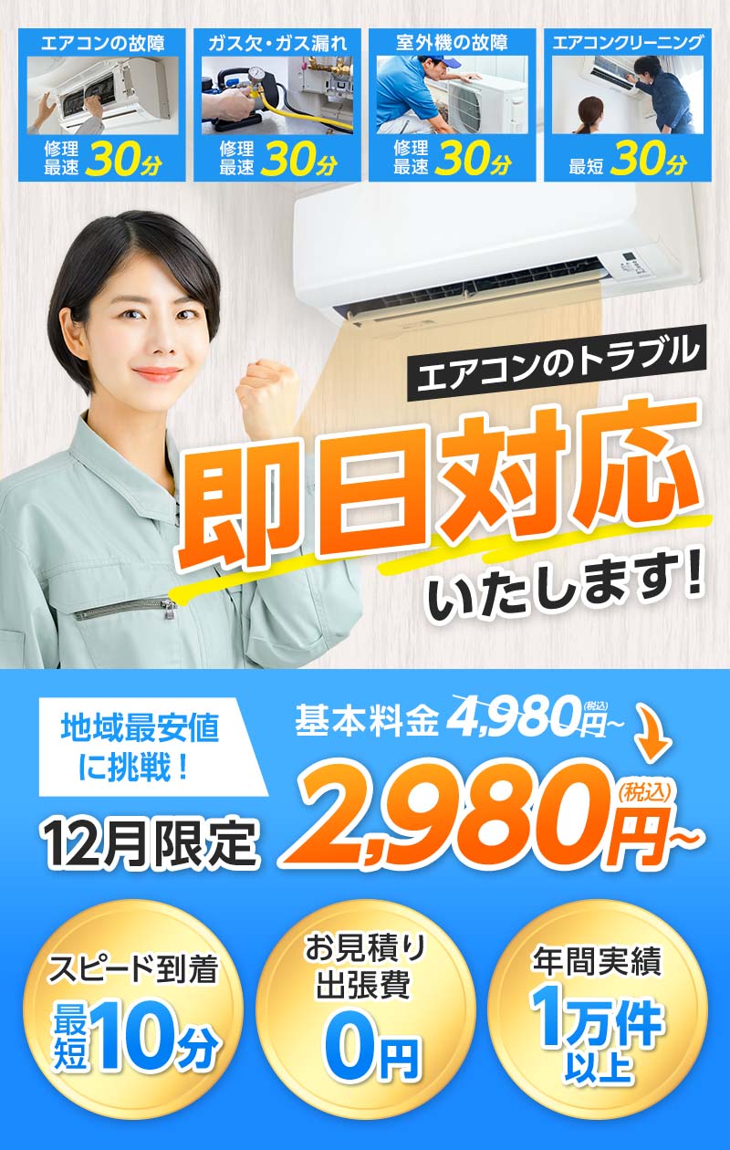 エアコンのトラブル即日対応いたします。地域最安値に挑戦！　基本料金5,980円（税込）～→12月限定2,980円（税込）～　スピード到着最短10分　お見積り出張費0円　年間実績1万件以上